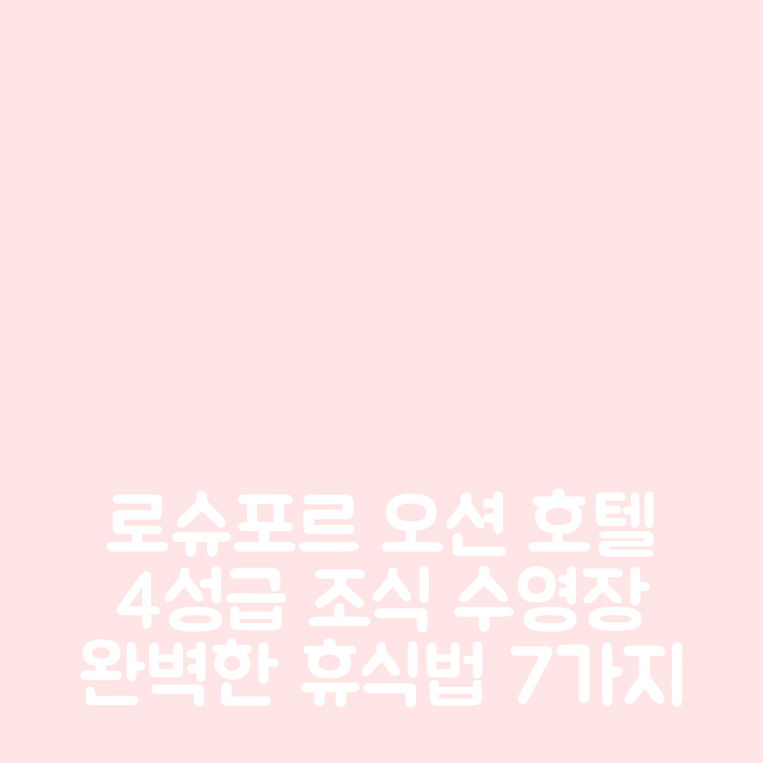 로슈포르 숙소 여행 호텔 추천 오션 호텔 | 4성급 조식과 수영장으로 즐기는 완벽한 휴식법 7가지