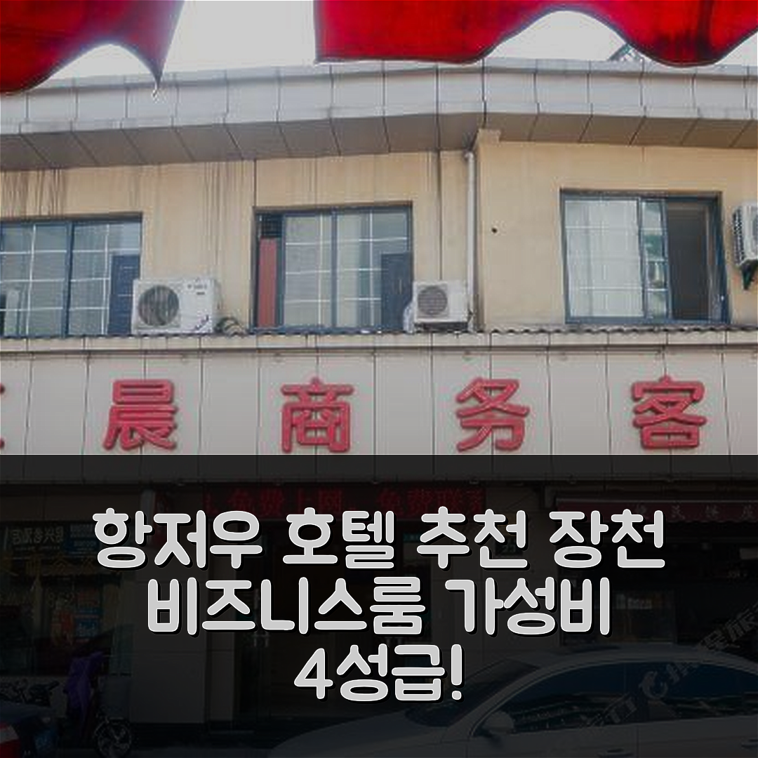 항저우 숙소 여행 호텔 추천 장천 비즈니스 룸 | 가성비 좋은 4성급 위치와 조식 정보 7가지